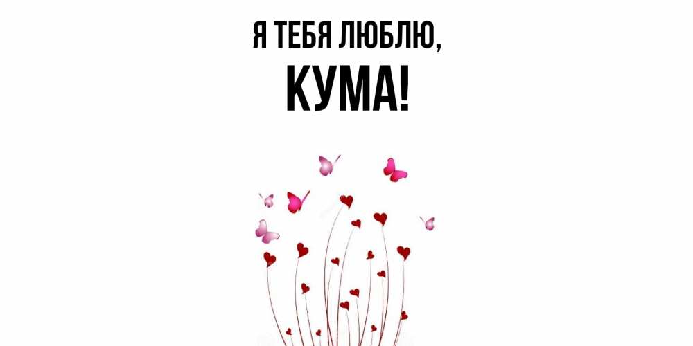 Открытка  для любимых и родных. Кума, Я тебя люблю  
