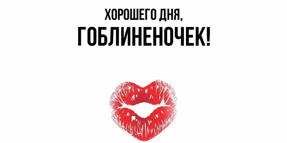 Открытка  для любимых и родных. гоблиненочек, Хорошего дня  