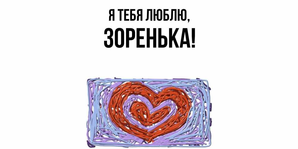 Открытка  для любимых и родных. зоpенька, Я тебя люблю  