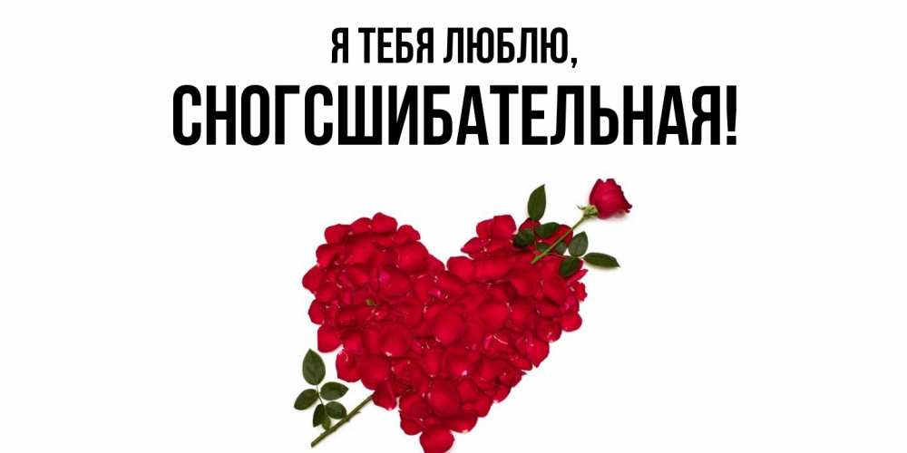 Открытка  для любимых и родных. сногсшибательная, Я тебя люблю  