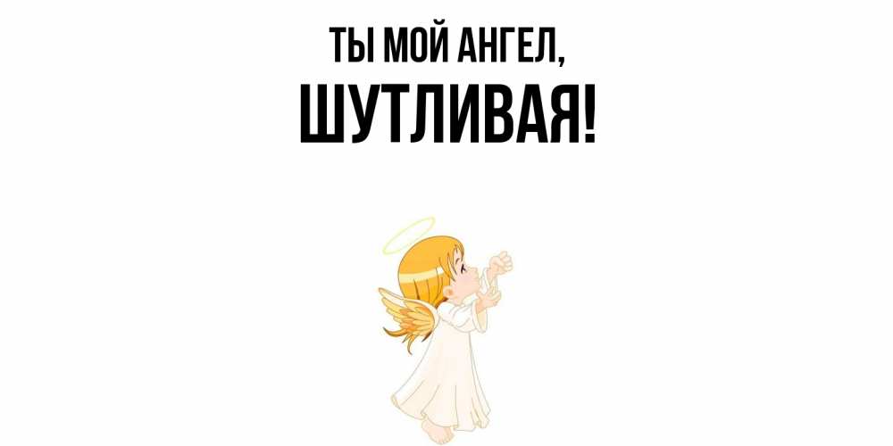 Открытка  для любимых и родных. шутливая, Ты мой ангел  