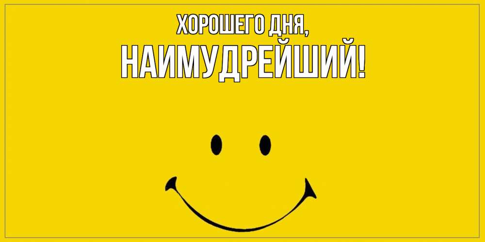 Открытка  для любимых и родных. наимудрейший, Хорошего дня  