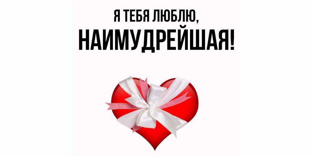 Открытка  для любимых и родных. наимудрейшая, Я тебя люблю  