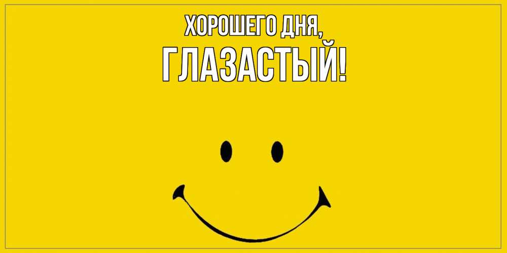 Открытка  для любимых и родных. глазастый, Хорошего дня  