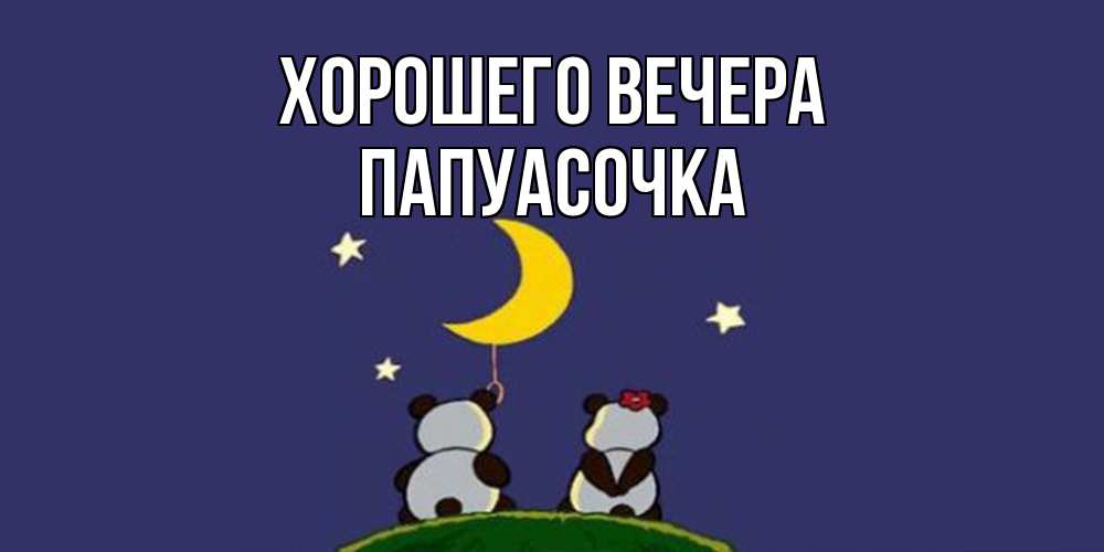 Открытка  для любимых и родных. папуасочка, Хорошего вечера  