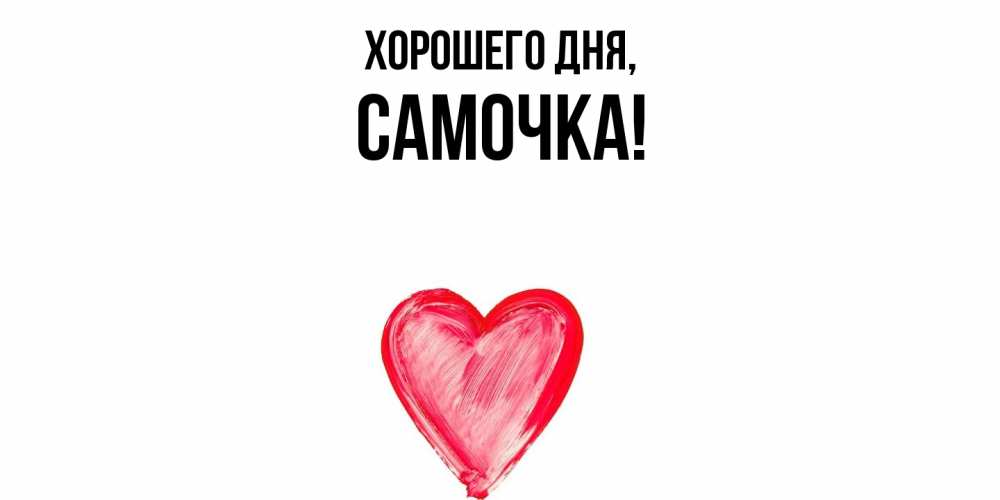 Открытка  для любимых и родных. самочка, Хорошего дня  