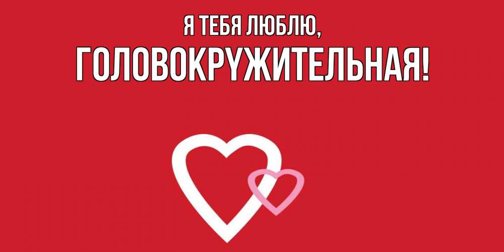 Открытка  для любимых и родных. головокpyжительная, Я тебя люблю  