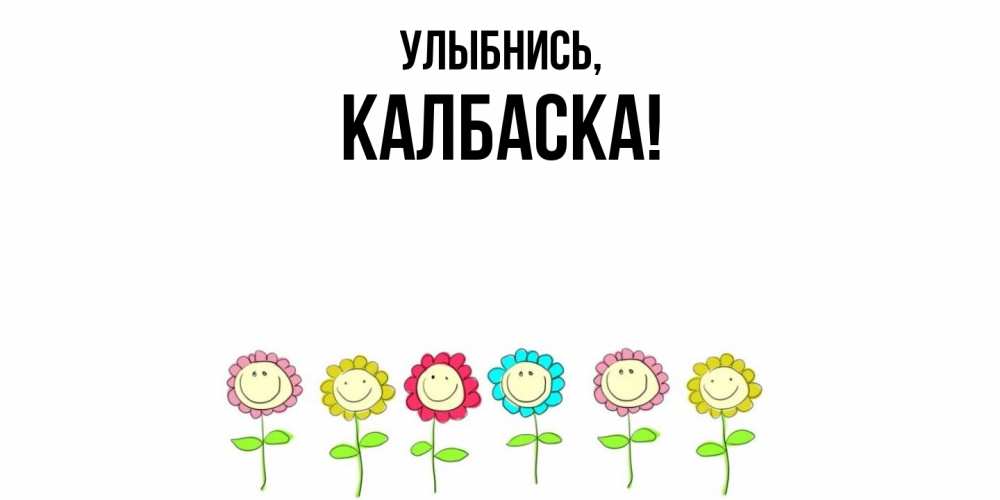Открытка  для любимых и родных. калбаска, Улыбнись  
