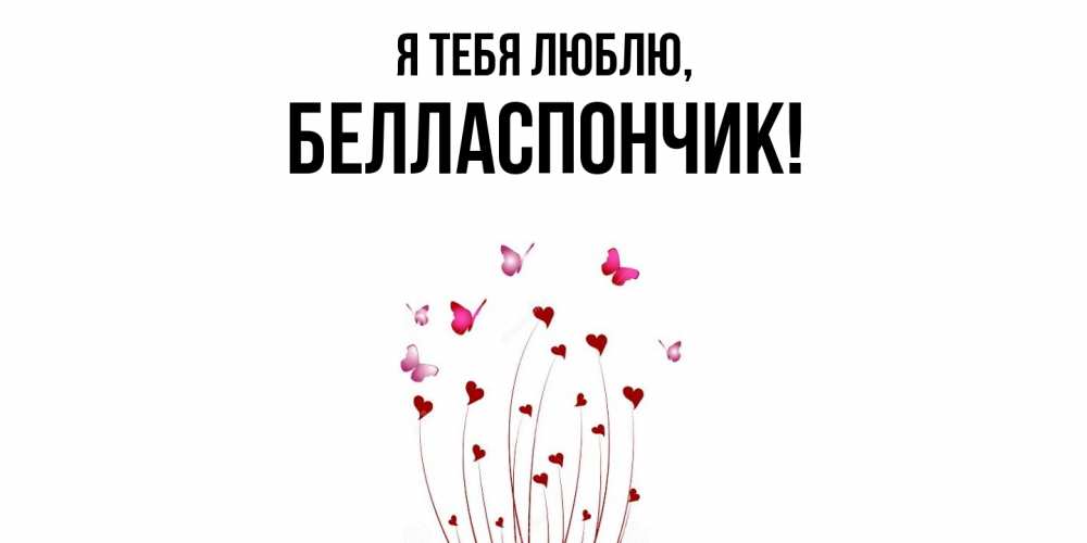 Открытка  для любимых и родных. белласпончик, Я тебя люблю  