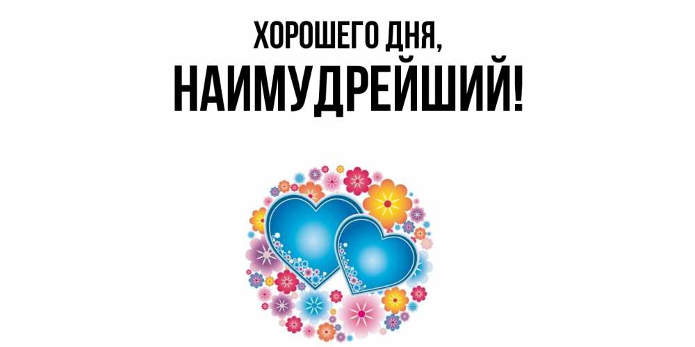 Открытка  для любимых и родных. наимудрейший, Хорошего дня  