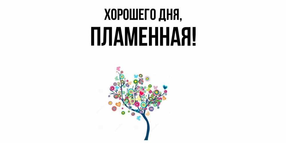 Открытка  для любимых и родных. пламенная, Хорошего дня  