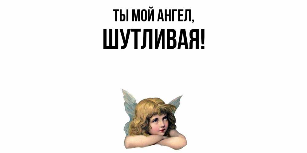Открытка  для любимых и родных. шутливая, Ты мой ангел  