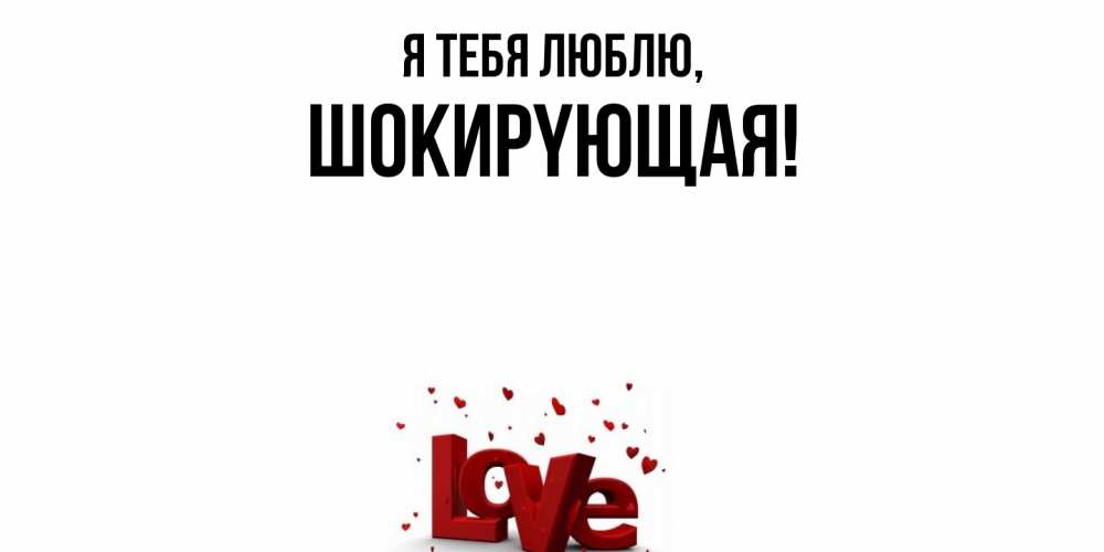 Открытка  для любимых и родных. шокиpyющая, Я тебя люблю  