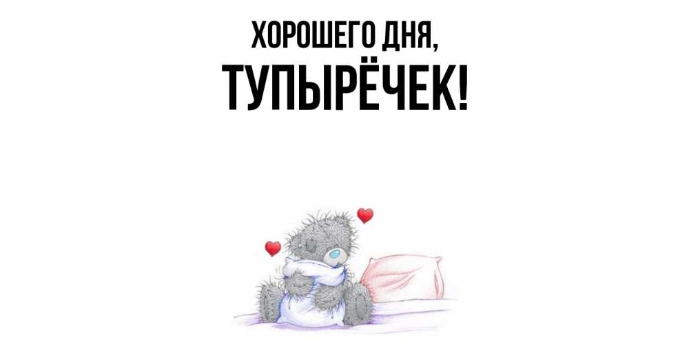 Открытка  для любимых и родных. тупырёчек, Хорошего дня  