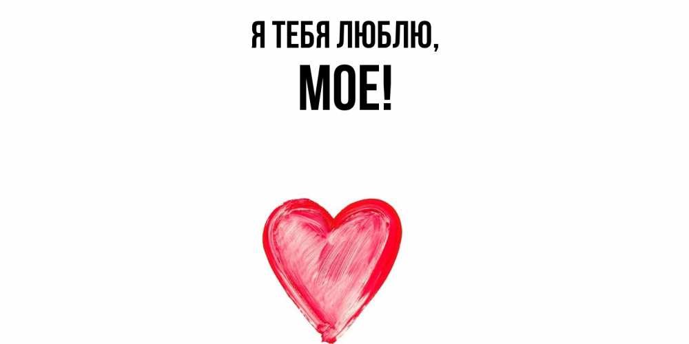 Открытка  для любимых и родных. мое, Я тебя люблю  