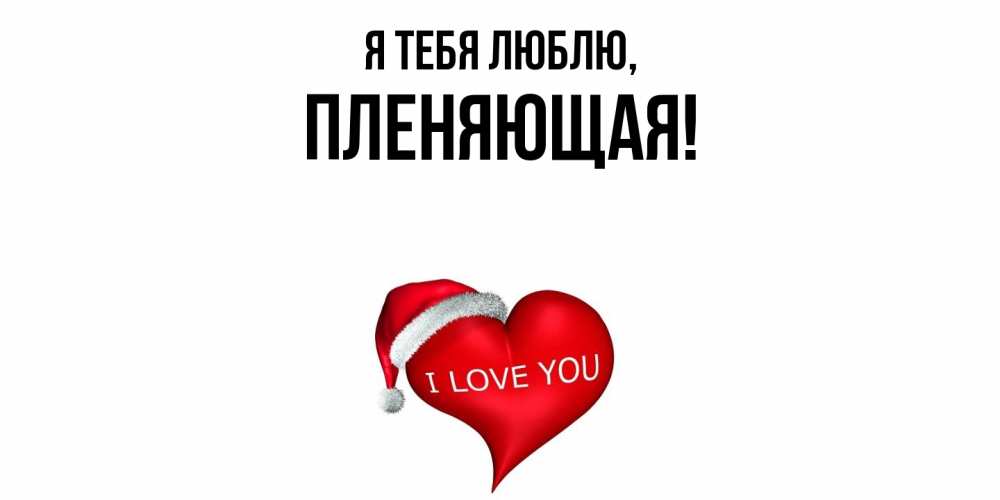 Открытка  для любимых и родных. пленяющая, Я тебя люблю  