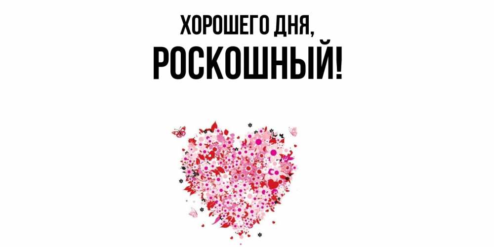 Открытка  для любимых и родных. роскошный, Хорошего дня  