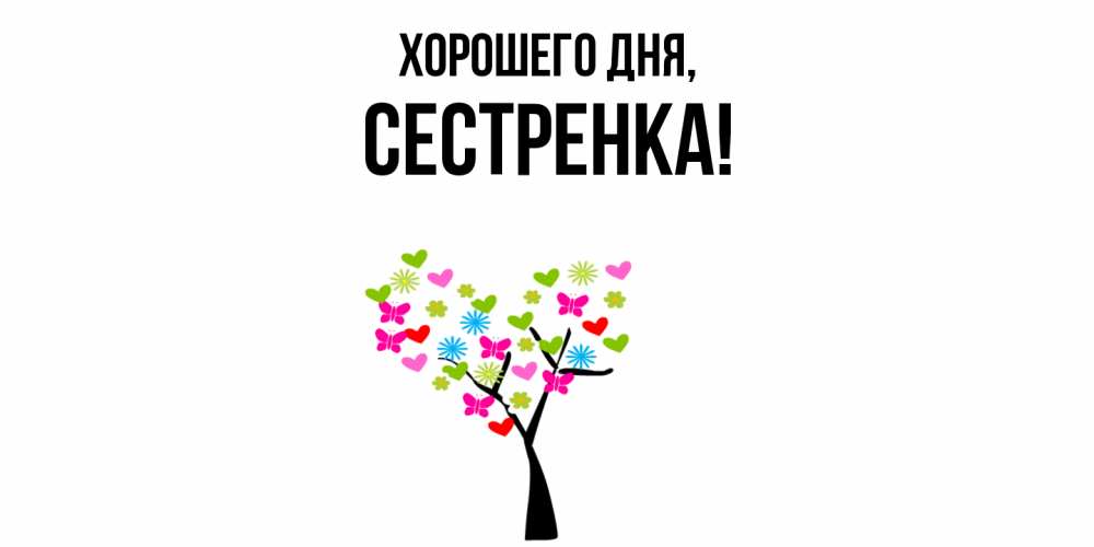 Открытка  для любимых и родных. Сестренка, Хорошего дня  
