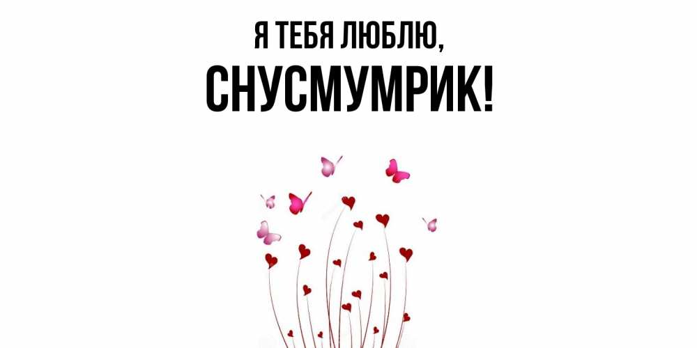 Открытка  для любимых и родных. снусмумрик, Я тебя люблю  