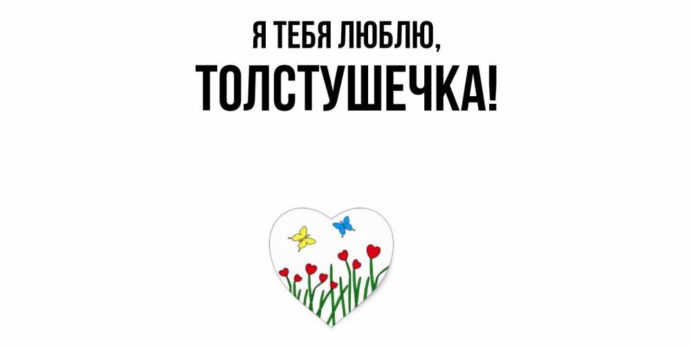 Открытка  для любимых и родных. толстушечка, Я тебя люблю  