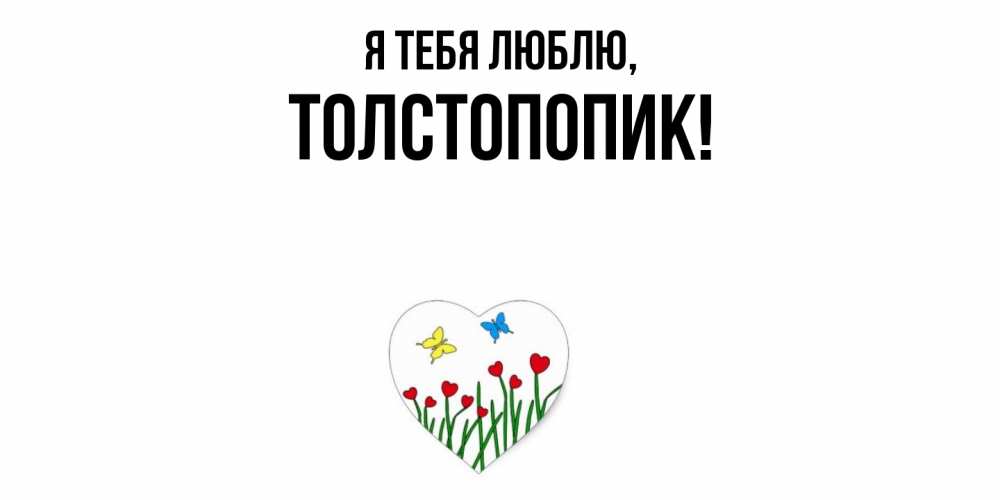 Открытка  для любимых и родных. толстопопик, Я тебя люблю  