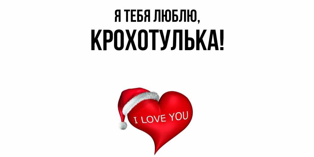 Открытка  для любимых и родных. крохотулька, Я тебя люблю  