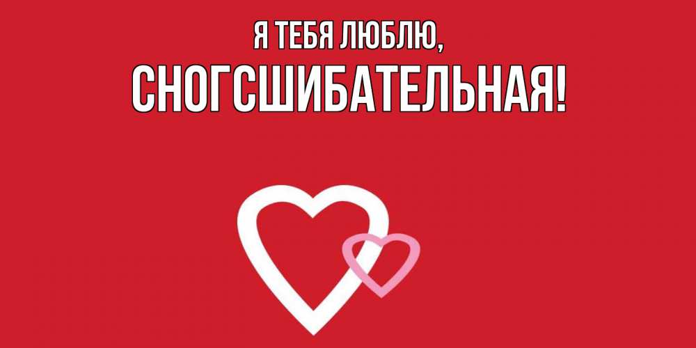 Открытка  для любимых и родных. сногсшибательная, Я тебя люблю  