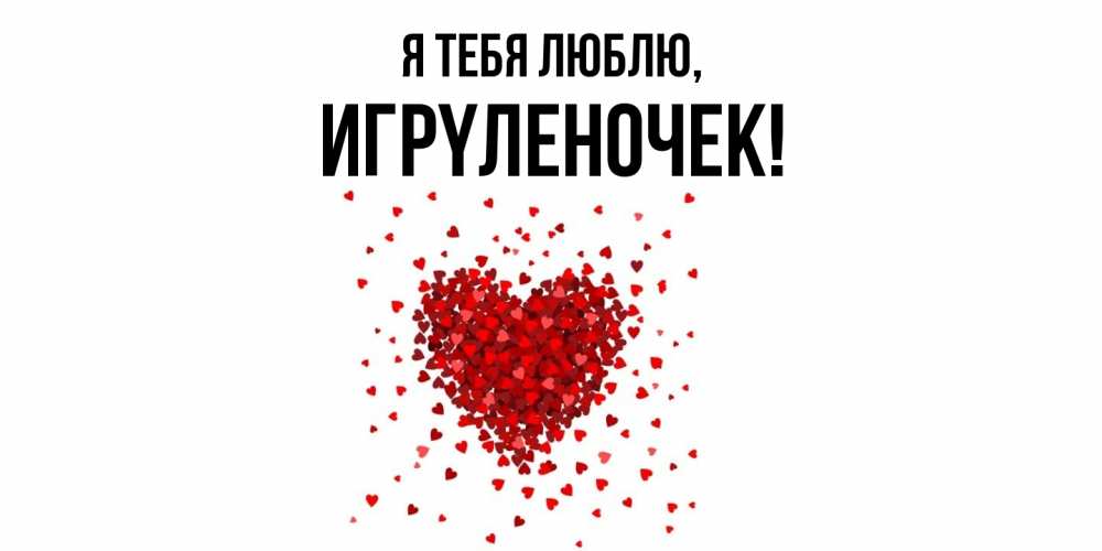 Открытка  для любимых и родных. игpyленочек, Я тебя люблю  