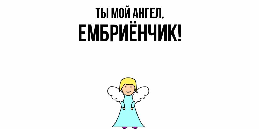 Открытка  для любимых и родных. ембриёнчик, Ты мой ангел  