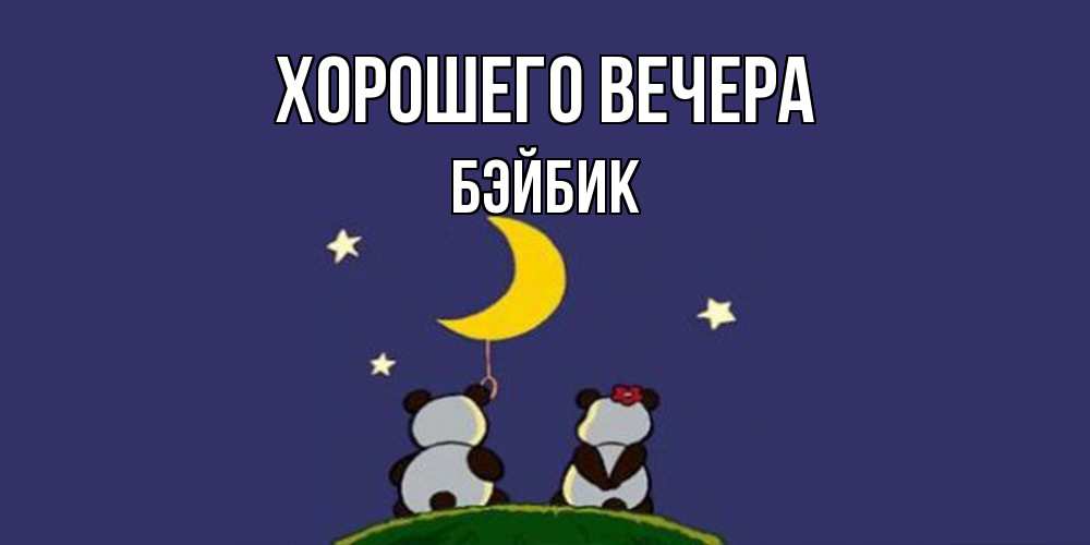 Открытка  для любимых и родных. бэйбик, Хорошего вечера  
