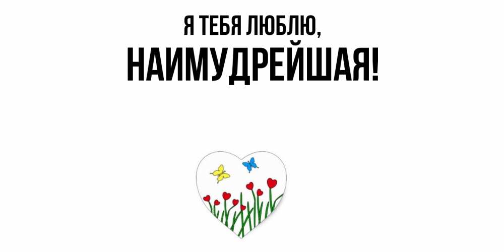 Открытка  для любимых и родных. наимудрейшая, Я тебя люблю  