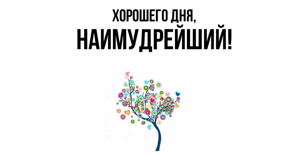 Открытка  для любимых и родных. наимудрейший, Хорошего дня  