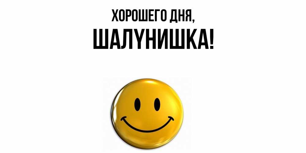 Открытка  для любимых и родных. шалyнишка, Хорошего дня  