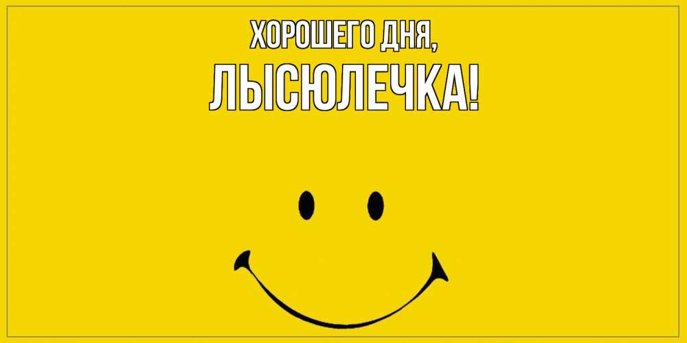 Открытка  для любимых и родных. лысюлечка, Хорошего дня  