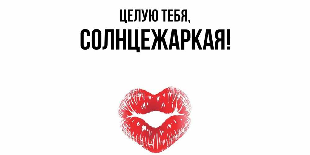 Открытка  для любимых и родных. солнцежаркая, Целую тебя  