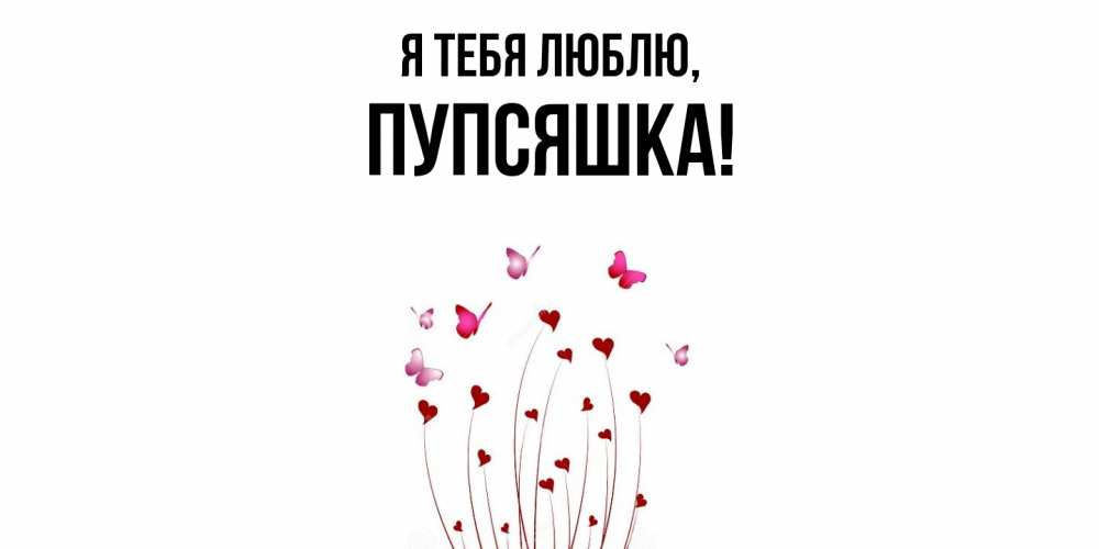 Открытка  для любимых и родных. пупсяшка, Я тебя люблю  
