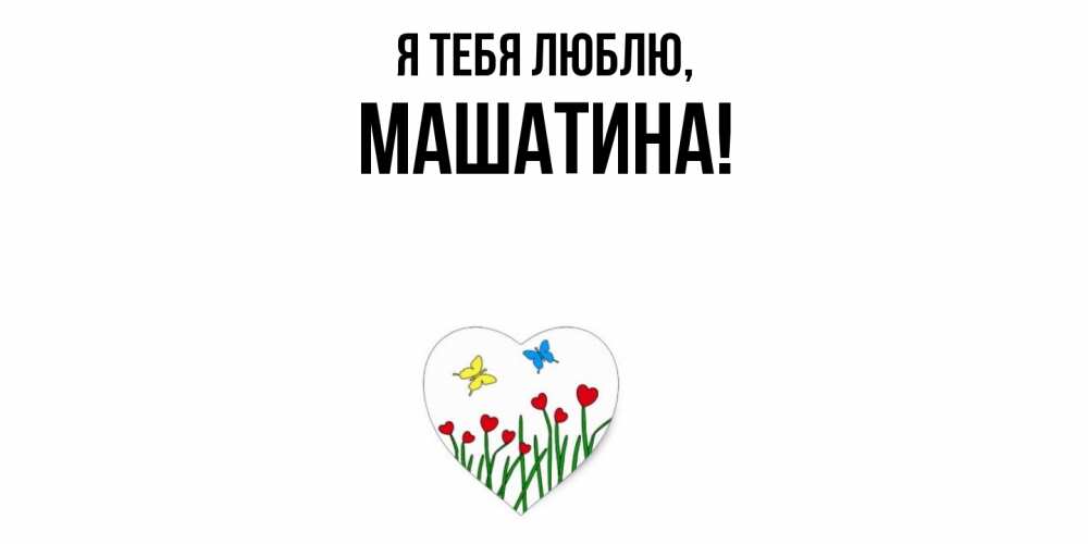 Открытка  для любимых и родных. машатина, Я тебя люблю  