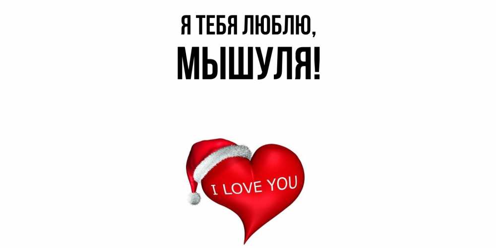 Открытка  для любимых и родных. мышуля, Я тебя люблю  
