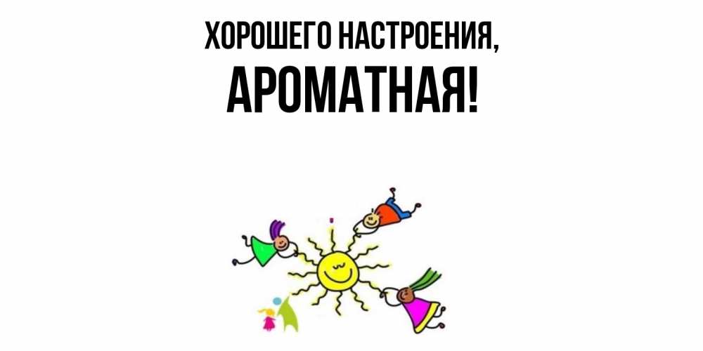 Открытка  для любимых и родных. ароматная, Хорошего настроения  