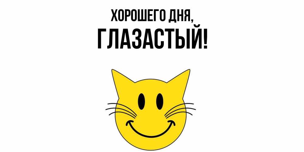 Открытка  для любимых и родных. глазастый, Хорошего дня  