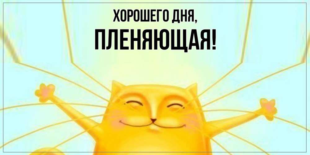 Открытка  для любимых и родных. пленяющая, Хорошего дня  