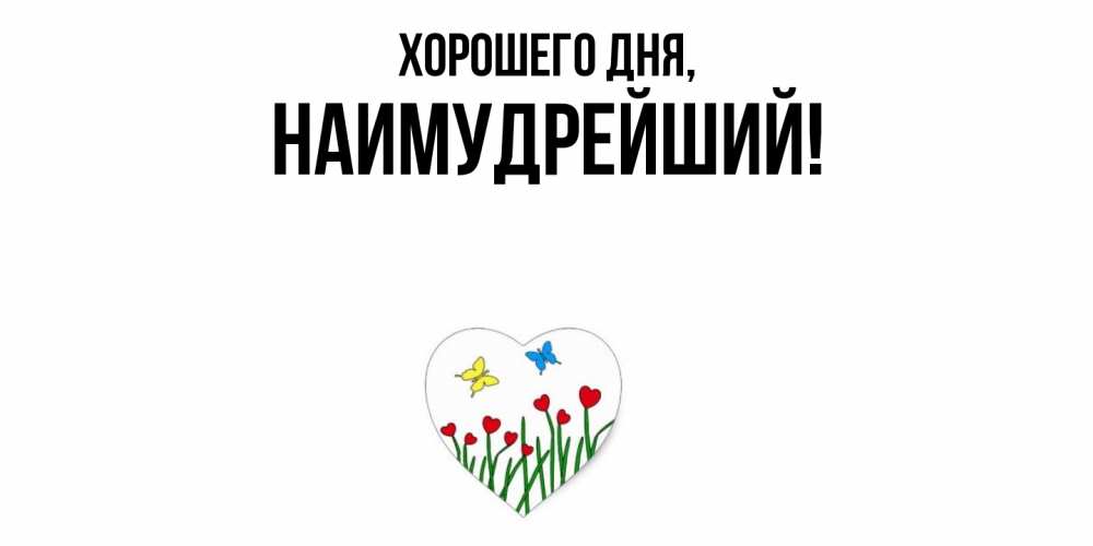 Открытка  для любимых и родных. наимудрейший, Хорошего дня  