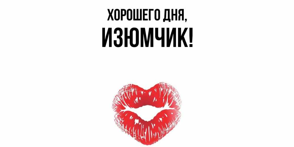 Открытка  для любимых и родных. изюмчик, Хорошего дня  