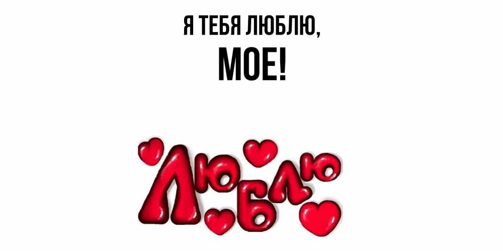 Открытка  для любимых и родных. мое, Я тебя люблю  