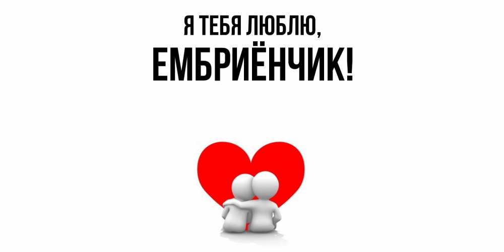 Открытка  для любимых и родных. ембриёнчик, Я тебя люблю  