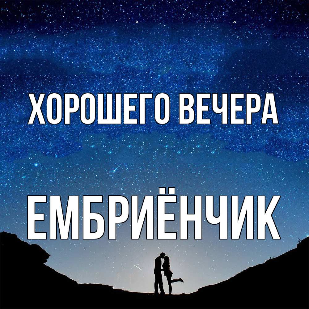 Открытка  для любимых и родных. ембриёнчик, Хорошего вечера  
