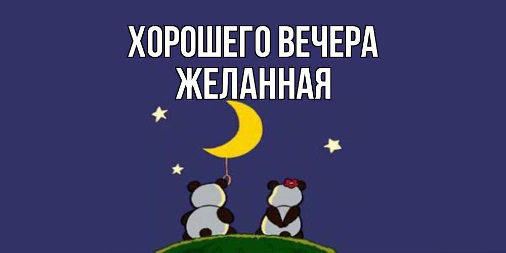 Открытка  для любимых и родных. желанная, Хорошего вечера  