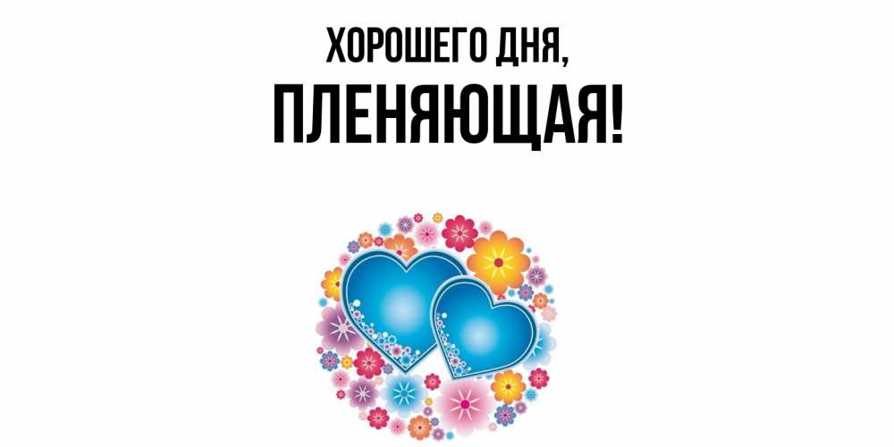 Открытка  для любимых и родных. пленяющая, Хорошего дня  