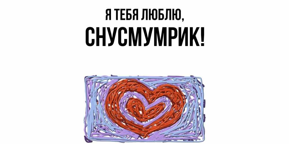 Открытка  для любимых и родных. снусмумрик, Я тебя люблю  